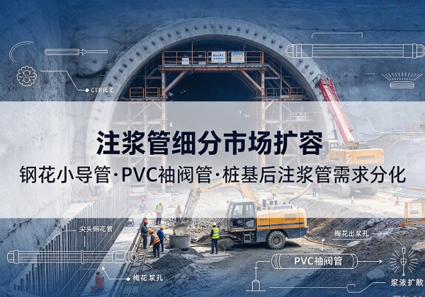 月湖注浆管细分市场扩容，隧道钢花小导管、PVC 袖阀管、桩基后注浆管需求分化