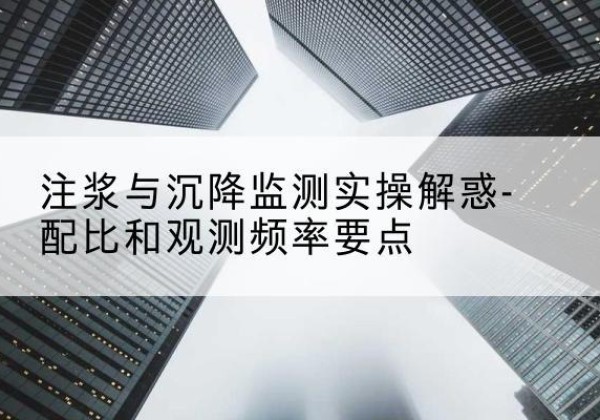 月湖水泥浆配比不当会不会造成注浆管堵管？-注浆与沉降监测实操解惑-配比和观测频率要点